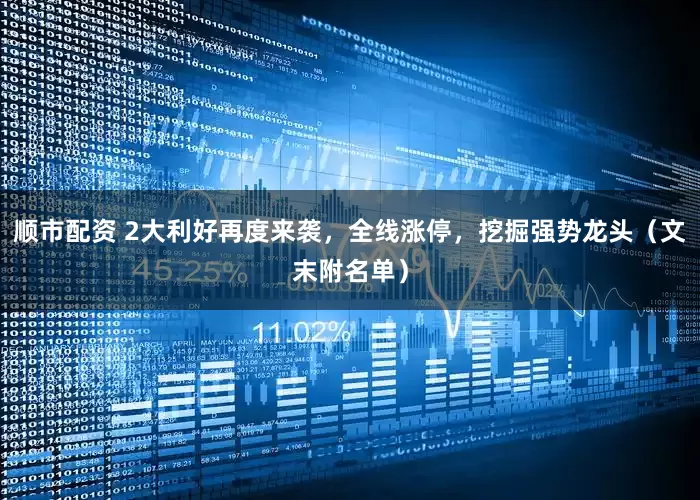 顺市配资 2大利好再度来袭，全线涨停，挖掘强势龙头（文末附名单）