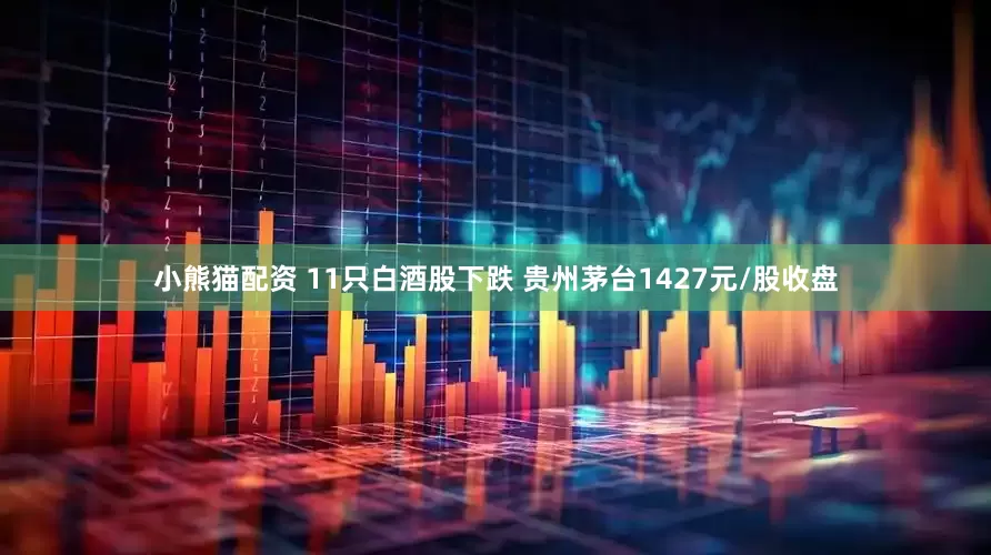 小熊猫配资 11只白酒股下跌 贵州茅台1427元/股收盘