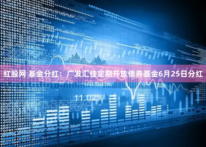 红股网 基金分红：广发汇佳定期开放债券基金6月25日分红