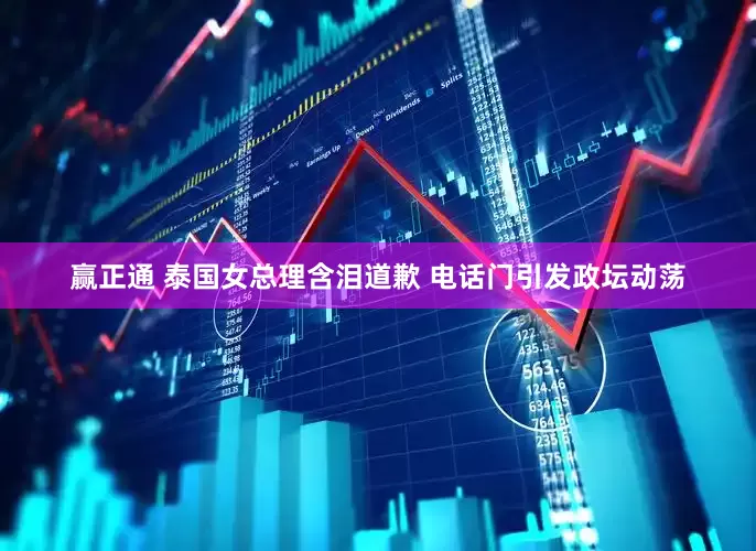 赢正通 泰国女总理含泪道歉 电话门引发政坛动荡