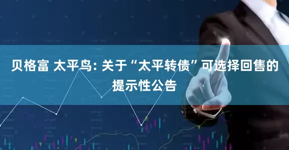 贝格富 太平鸟: 关于“太平转债”可选择回售的提示性公告