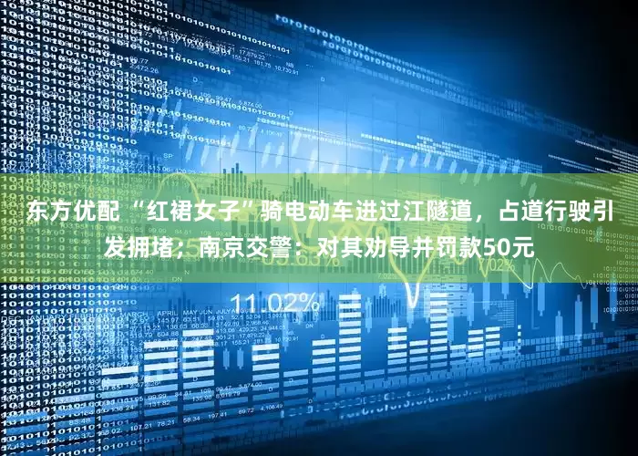 东方优配 “红裙女子”骑电动车进过江隧道，占道行驶引发拥堵；南京交警：对其劝导并罚款50元