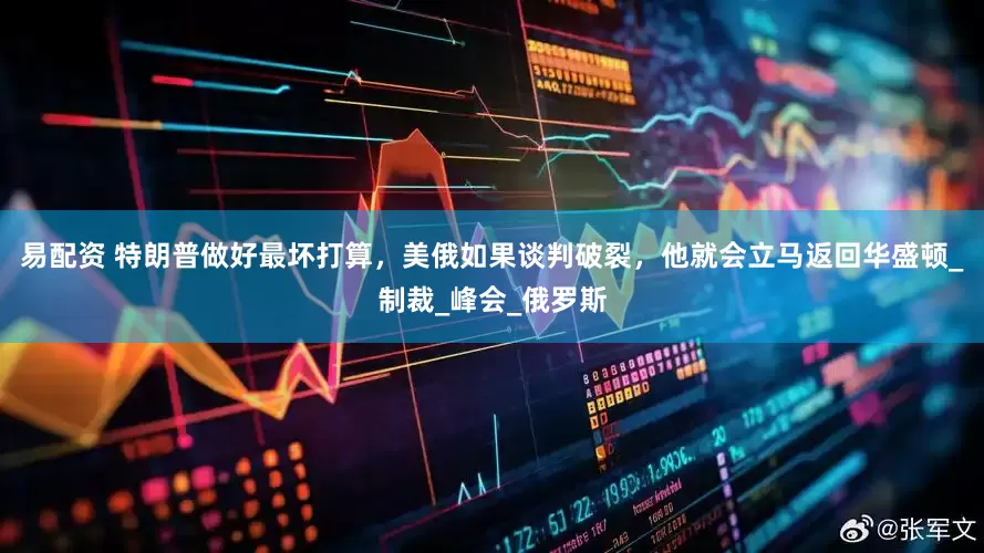 易配资 特朗普做好最坏打算，美俄如果谈判破裂，他就会立马返回华盛顿_制裁_峰会_俄罗斯
