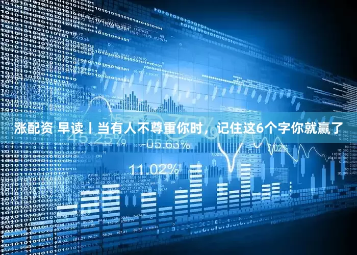涨配资 早读丨当有人不尊重你时，记住这6个字你就赢了